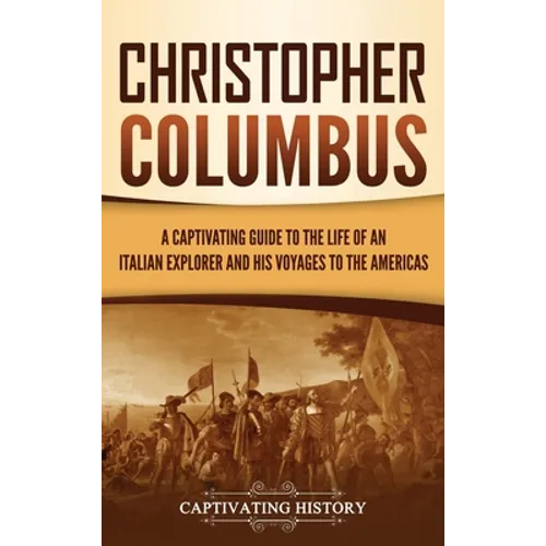 Christopher Columbus: A Captivating Guide to the Life of an Italian Explorer and His Voyages to the Americas
