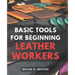 Basic Tools For Beginning Leather Workers: The Ultimate Compendium of Essential Leatherworking Tools Exploring the What, Why, and How of Leatherworkin