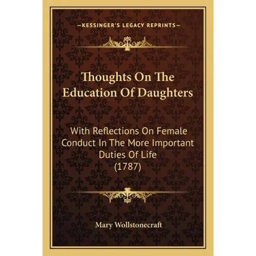 Thoughts On The Education Of Daughters: With Reflections On Female Conduct In The More Important Duties Of Life (1787)