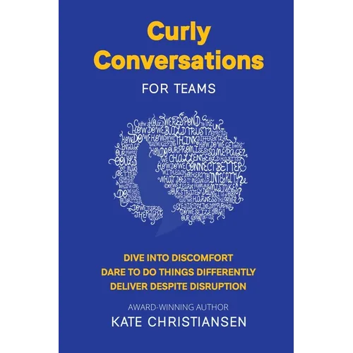 Curly Conversations for Teams: Dive into discomfort. Dare to do things differently. Deliver despite disruption.