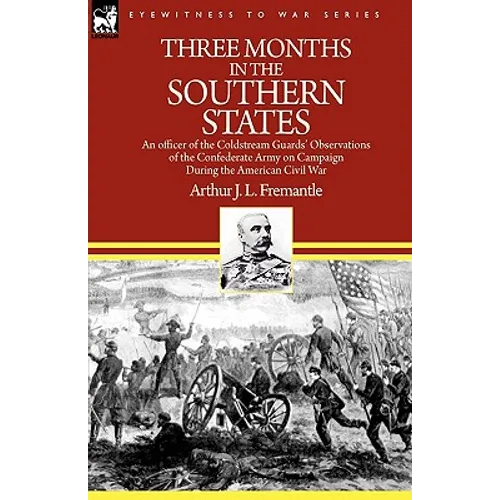 Three Months in the Southern States: an officer of the Coldstream Guards' Observations of the Confederate Army on Campaign During the American Civil W