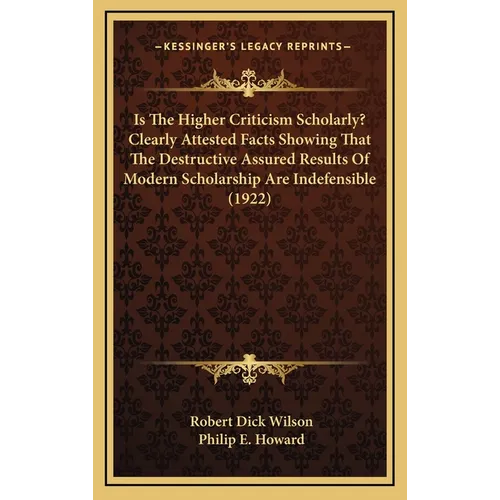Is The Higher Criticism Scholarly? Clearly Attested Facts Showing That The Destructive Assured Results Of Modern Scholarship Are Indefensible (1922)
