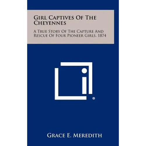 Girl Captives Of The Cheyennes: A True Story Of The Capture And Rescue Of Four Pioneer Girls, 1874