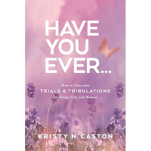 Have You Ever?: How to Overcome Trials & Tribulations for Young Girls and Women