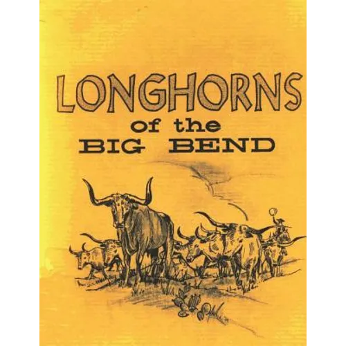 Longhorns of the Big Bend: Early Cattle Industry of the Big Bend Country of Texas