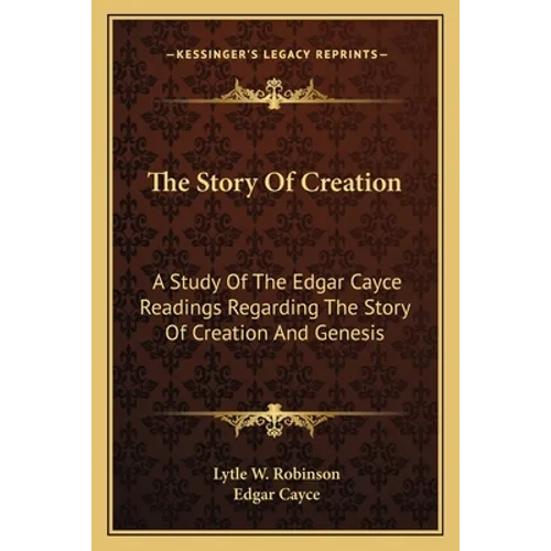 The Story Of Creation: A Study Of The Edgar Cayce Readings Regarding The Story Of Creation And Genesis