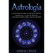 Astrología: La Guía Definitiva sobre los 12 Signos del Zodiaco, Numerología, y el Auge del Kundalini + Una Guía Completa sobre la Lectura del Tarot