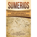 Sumerios: Una guía fascinante acerca de la historia sumeria antigua, la mitología sumeria y el imperio mesopotámico de la civili