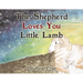 The Shepherd Loves You Little Lamb