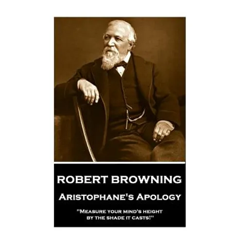Robert Browning - Aristophane's Apology: "Measure your mind's height by the shade it casts!"