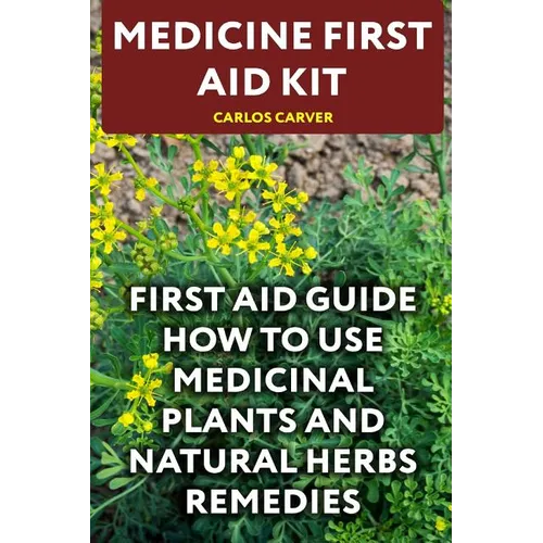 Medicine First Aid Kit: First Aid Guide How To Use Medicinal Plants and Natural Herbs Remedies
