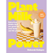 Plant Milk Power: Dairy-Free Drinks That Are Good for Your Body and the Planet, from the Author of Pasta Night and Good Mornings