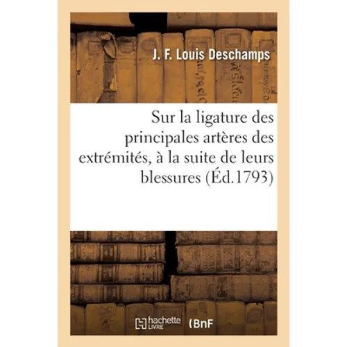 Observations sur la ligature des principales artères des extrémités, à la suite de leurs blessures: et dans les anévrismes, dont deux ont été opérés s