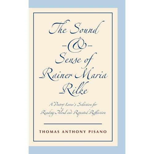 The Sound and Sense of Rainer Maria Rilke: A Poetry Lover's Selection for Reading Aloud and Repeated Reflection