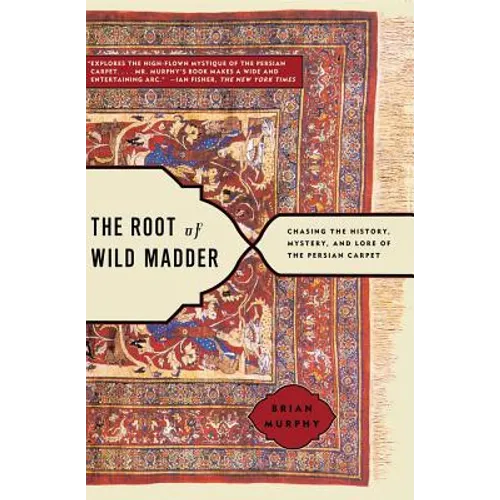 Root of Wild Madder: Chasing the History, Mystery, and Lore of the Persian Carpet
