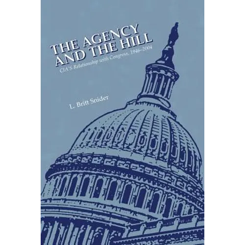 The Agency and the Hill: CIA's Relationship with Congress, 1946-2004