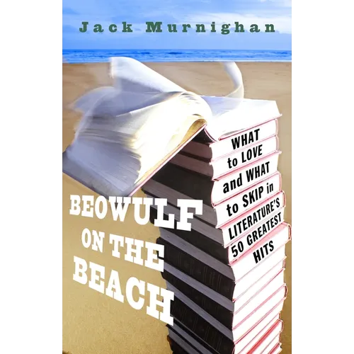 Beowulf on the Beach: Beowulf on the Beach: What to Love and What to Skip in Literature's 50 Greatest Hits