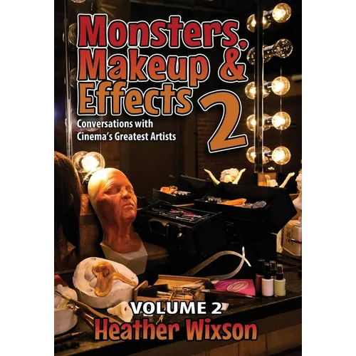 Monsters, Makeup & Effects 2: Conversations with Cinema's Greatest Artists: Conversations with Cinema's Greatest Artists