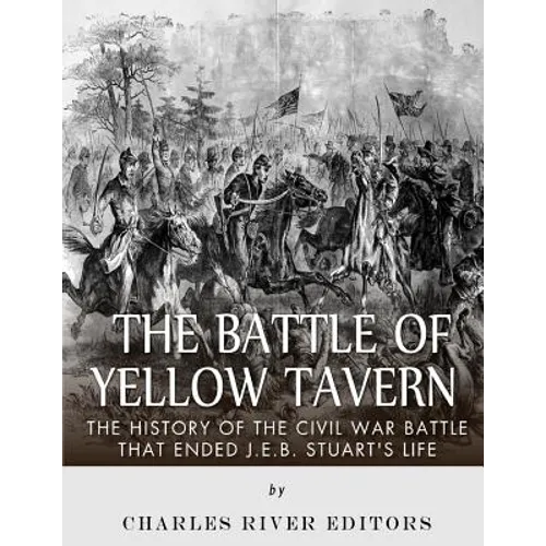 The Battle of Yellow Tavern: The History of the Civil War Battle that Ended J.E.B. Stuart's Life