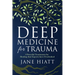 Deep Medicine for Trauma: 5 Powerful Treatments for Healing That Experts Have Overlooked