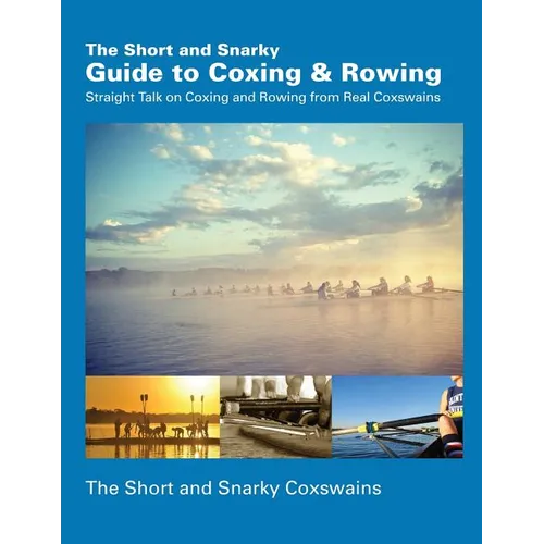 The Short and Snarky Guide to Coxing & Rowing: Straight Talk on Coxing and Rowing from Real Coxswains