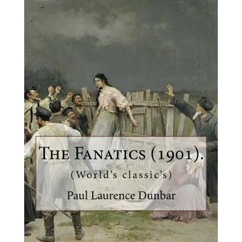 The Fanatics (1901). By: Paul Laurence Dunbar, (World's classic's).: Paul Laurence Dunbar (June 27, 1872 - February 9, 1906) was an American po