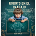 Robots En El Trabajo: El Interior De Las Fábricas, Los Robots Y La Automatización Para Niños Curiosos