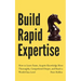 Build Rapid Expertise: How to Learn Faster, Acquire Knowledge More Thoroughly, Comprehend Deeper, and Reach a World-Class Level