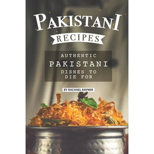 Pakistani Recipes: Authentic Pakistani Dishes to Die for