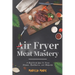 Air Fryer Meat Mastery: A Healthier Way to Cook Steaks, Meatballs, and Burgers