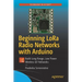 Beginning Lora Radio Networks with Arduino: Build Long Range, Low Power Wireless Iot Networks