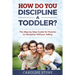 How Do You Discipline a Toddler?: The Step by Step Guide for Parents to Discipline Without Yelling