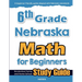 6th Grade Nebraska Math for Beginners: Standardized Testing and Home School Study Guide