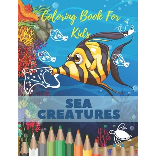 Sea Creatures Coloring Book For Kids: Sea Creatures Coloring Book For Kids: Ocean Animals Life Under The Sea For Toddlers And Older Kids