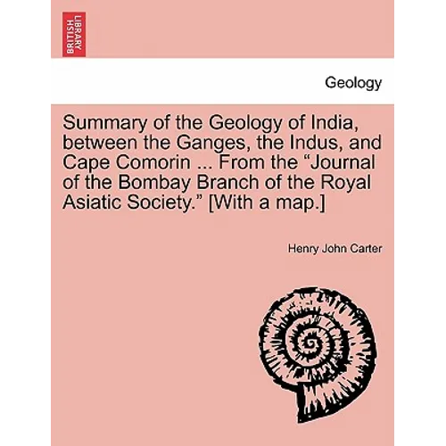 Summary of the Geology of India, Between the Ganges, the Indus, and Cape Comorin ... from the Journal of the Bombay Branch of the Royal Asiatic Societ