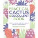 Practical Cactus and Succulent Book: The Definitive Guide to Choosing, Displaying, and Caring for More Than 200 Cacti