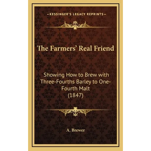 The Farmers' Real Friend: Showing How to Brew with Three-Fourths Barley to One-Fourth Malt (1847)