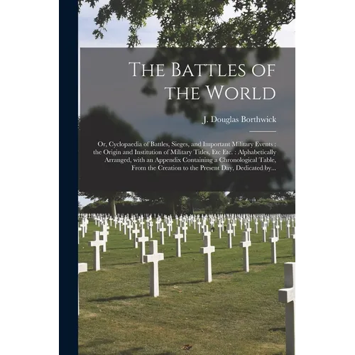 The Battles of the World: or, Cyclopaedia of Battles, Sieges, and Important Military Events: the Origin and Institution of Military Titles, Etc