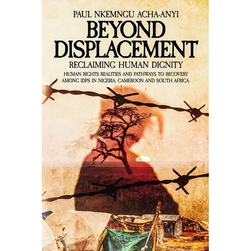 Beyond Displacement: Reclaiming Human Dignity - Human Rights Realities and Pathways to Recovery Among IDPs in Nigeria, Cameroon and South Africa