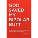 God Saved My Bipolar Butt: Though Ravaged by Mental and Physical Illness, God Made Me into a Man of Peace