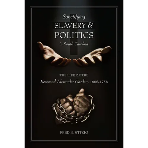 Sanctifying Slavery and Politics in South Carolina: The Life of Alexander Garden, 1685-1756