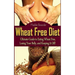 Wheat Free Diet: Ultimate Guide to Eating Wheat Free, Losing Your Belly, and Keeping It Off!