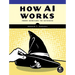 How AI Works: From Sorcery to Science