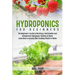 Hydroponics For Beginners: The Beginner's Guide to Building a Sustainable and Inexpensive Hydroponic System at Home: Learn How to Quickly Start Growin