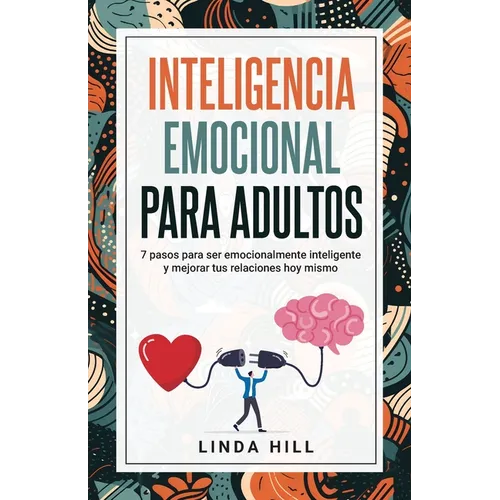 Inteligencia Emocional Para Adultos: 7 pasos para ser emocionalmente inteligente y mejorar tus relaciones hoy mismo (Mental Wellness n° 11) (Spanish E