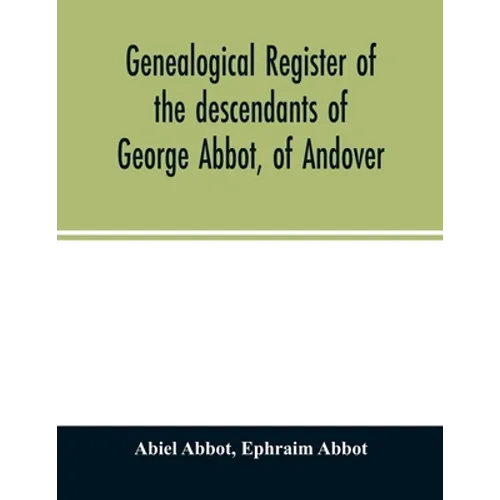 Genealogical register of the descendants of George Abbot, of Andover: George Abbot, of Rowley; Thomas Abbot, of Andover; Arthur Abbot, of Ipswich; Rob