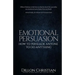 Emotional Persuasion: How To Persuade Anyone To Do Anything