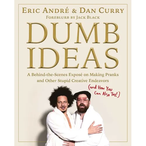 Dumb Ideas: A Behind-The-Scenes Exposé on Making Pranks and Other Stupid Creative Endeavors (and How You Can Also Too!)