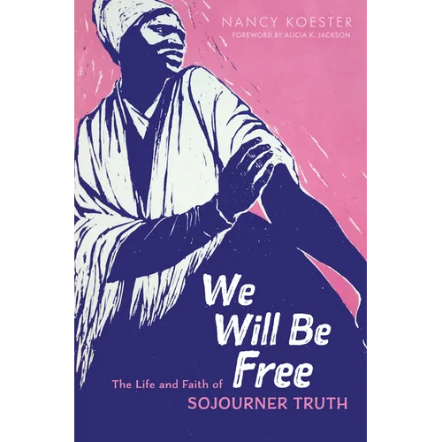 We Will Be Free: The Life and Faith of Sojourner Truth