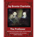 The Professor (1857), by Charlotte Bronte and Mrs Humphry Ward: The Professor, and Poems by Charlotte, Emily, and Anne Bronte, and Patrick Bronte. wit